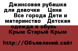 Джинсовая рубашка для девочки. › Цена ­ 600 - Все города Дети и материнство » Детская одежда и обувь   . Крым,Старый Крым